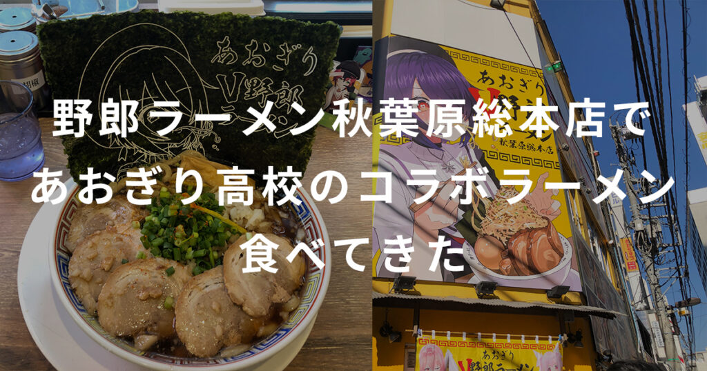 野郎ラーメン秋葉原総本店であおぎり高校のコラボラーメン食べてきた